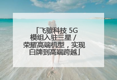 飞骧科技 5G 模组入驻三星 / 荣耀高端机型，实现白牌到高端跨越