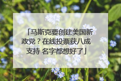 马斯克要创建美国新政党？在线投票获八成支持 名字都想好了