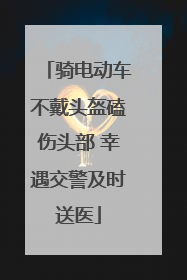 骑电动车不戴头盔磕伤头部 幸遇交警及时送医