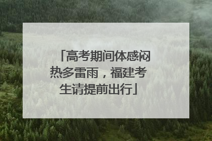 高考期间体感闷热多雷雨，福建考生请提前出行