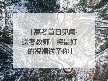 高考首日见闻·送考教师｜将最好的祝福送予你