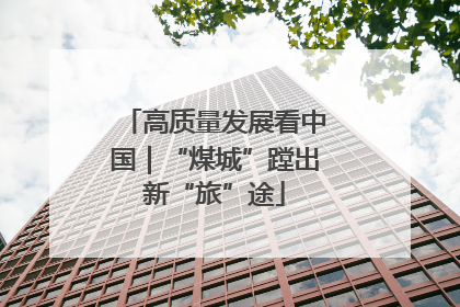高质量发展看中国｜“煤城”蹚出新“旅”途