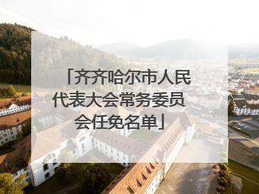 齐齐哈尔市人民代表大会常务委员会任免名单