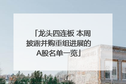 龙头四连板 本周披露并购重组进展的A股名单一览