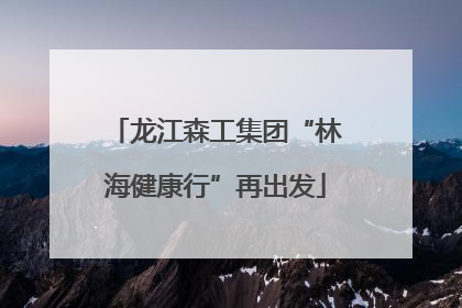 龙江森工集团“林海健康行”再出发