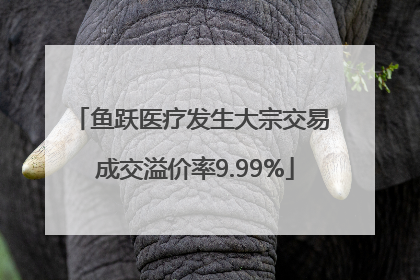鱼跃医疗发生大宗交易 成交溢价率9.99%