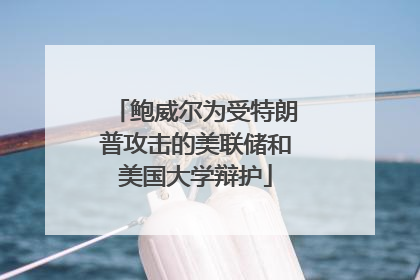 鲍威尔为受特朗普攻击的美联储和美国大学辩护