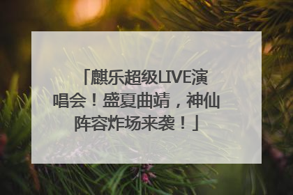 麒乐超级LIVE演唱会！盛夏曲靖，神仙阵容炸场来袭！