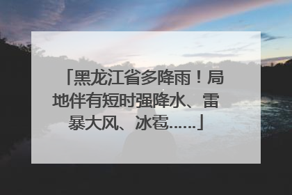 黑龙江省多降雨！局地伴有短时强降水、雷暴大风、冰雹……