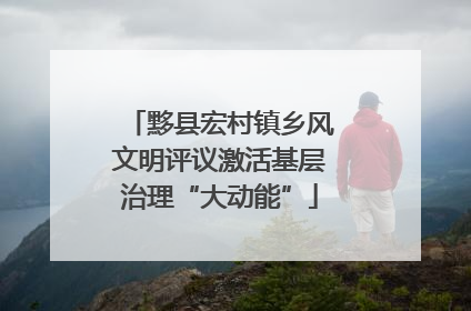 黟县宏村镇乡风文明评议激活基层治理“大动能”