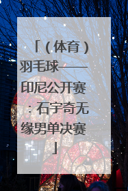 （体育）羽毛球——印尼公开赛：石宇奇无缘男单决赛