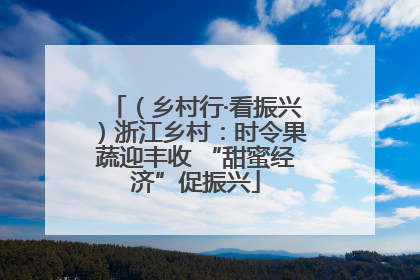 （乡村行·看振兴）浙江乡村：时令果蔬迎丰收 “甜蜜经济”促振兴