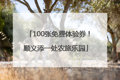 100张免费体验券！顺义添一处农旅乐园