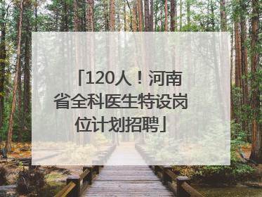 120人！河南省全科医生特设岗位计划招聘