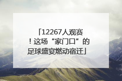 12267人观赛！这场“家门口”的足球盛宴燃动宿迁