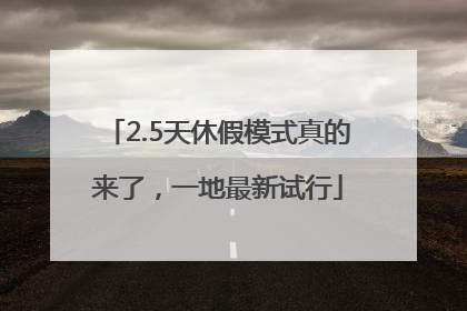 2.5天休假模式真的来了，一地最新试行