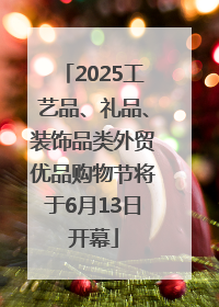 2025工艺品、礼品、装饰品类外贸优品购物节将于6月13日开幕