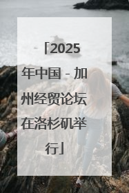 2025年中国－加州经贸论坛在洛杉矶举行