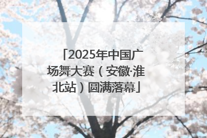 2025年中国广场舞大赛（安徽·淮北站）圆满落幕