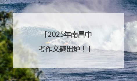 2025年南昌中考作文题出炉！