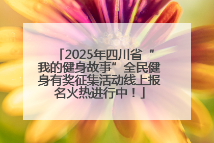 2025年四川省“我的健身故事”全民健身有奖征集活动线上报名火热进行中！