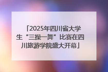 2025年四川省大学生“三操一舞”比赛在四川旅游学院盛大开幕
