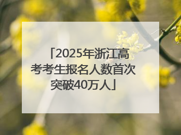 2025年浙江高考考生报名人数首次突破40万人