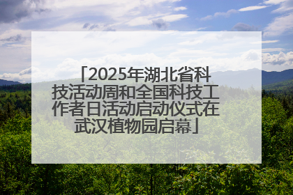 2025年湖北省科技活动周和全国科技工作者日活动启动仪式在武汉植物园启幕