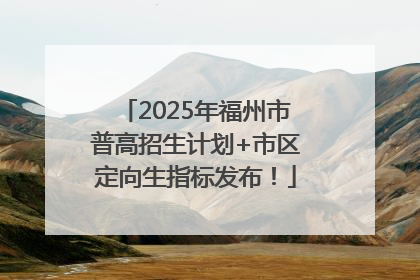 2025年福州市普高招生计划+市区定向生指标发布！