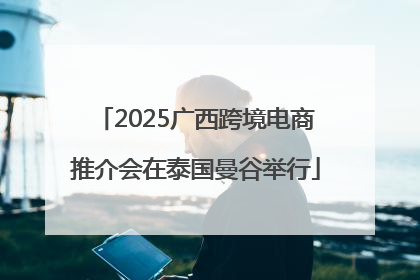 2025广西跨境电商推介会在泰国曼谷举行
