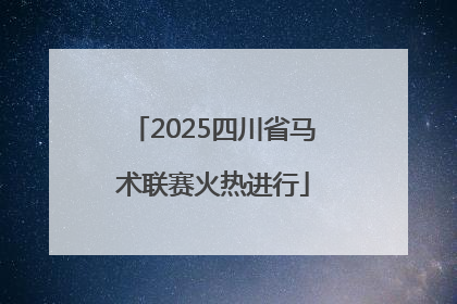 2025四川省马术联赛火热进行