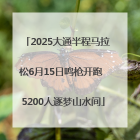2025大通半程马拉松6月15日鸣枪开跑 5200人逐梦山水间