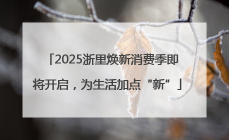 2025浙里焕新消费季即将开启，为生活加点“新”