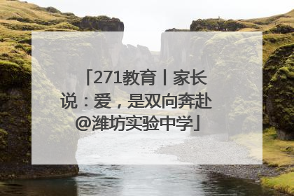 271教育丨家长说：爱，是双向奔赴@潍坊实验中学