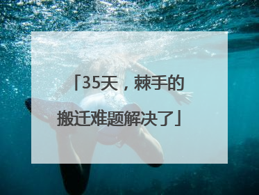 35天，棘手的搬迁难题解决了