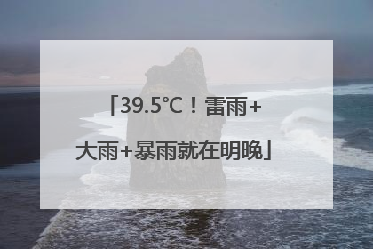 39.5℃！雷雨+大雨+暴雨就在明晚