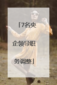 7名央企领导职务调整