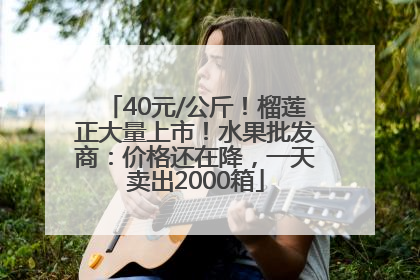 40元/公斤！榴莲正大量上市！水果批发商：价格还在降，一天卖出2000箱