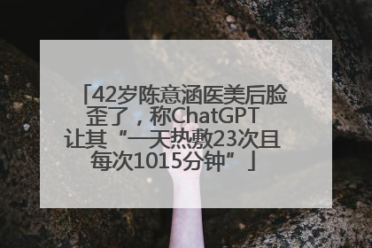 42岁陈意涵医美后脸歪了，称ChatGPT让其“一天热敷23次且每次1015分钟”