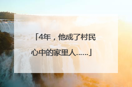 4年，他成了村民心中的家里人……