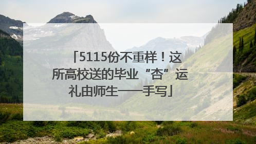 5115份不重样！这所高校送的毕业“杏”运礼由师生一一手写
