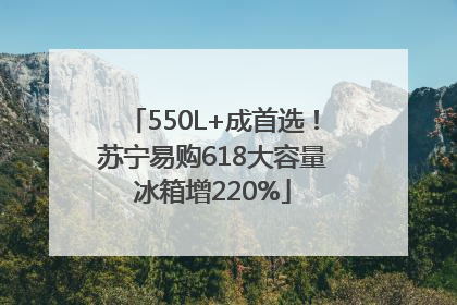 550L+成首选！苏宁易购618大容量冰箱增220%