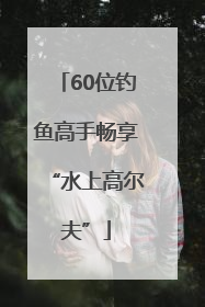 60位钓鱼高手畅享“水上高尔夫”