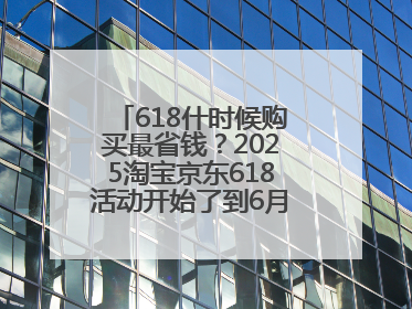 618什时候购买最省钱?2025淘宝京东618活动开始了到6月18日结束,哪天买最便宜实惠?
