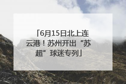 6月15日北上连云港！苏州开出“苏超”球迷专列