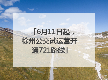 6月11日起，徐州公交试运营开通721路线