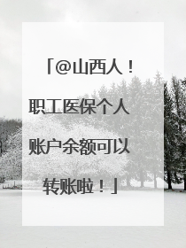 @山西人！职工医保个人账户余额可以转账啦！