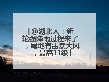 @湖北人：新一轮强降雨过程来了，局地有雷暴大风，最高11级