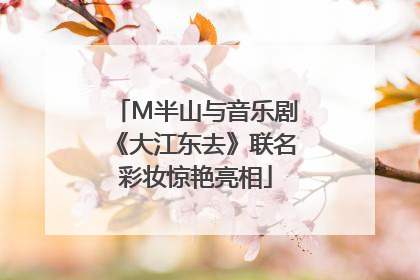M半山与音乐剧《大江东去》联名彩妆惊艳亮相