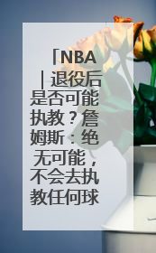 NBA｜退役后是否可能执教？詹姆斯：绝无可能，不会去执教任何球队